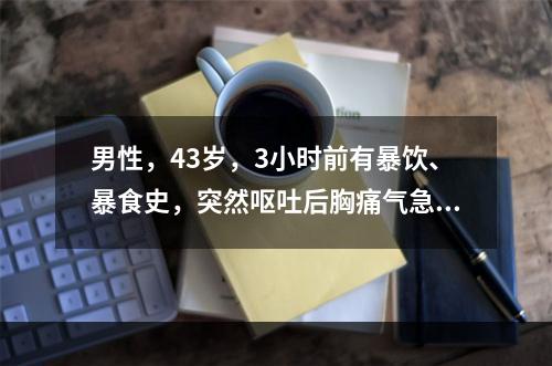 男性，43岁，3小时前有暴饮、暴食史，突然呕吐后胸痛气急，呼