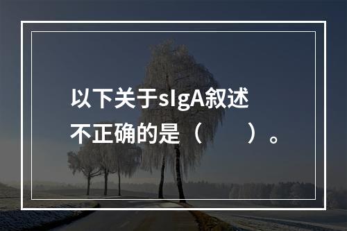 以下关于sIgA叙述不正确的是（　　）。