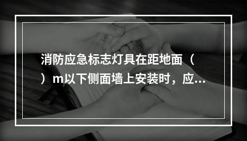 消防应急标志灯具在距地面（　　）m以下侧面墙上安装时，应采用