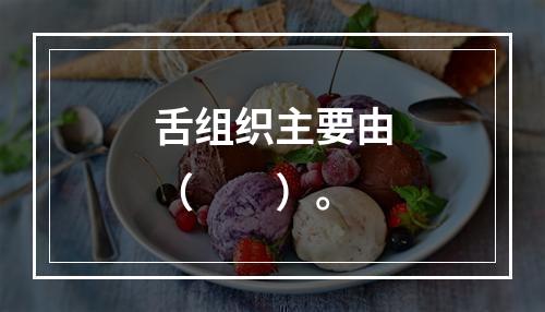 舌组织主要由（　　）。