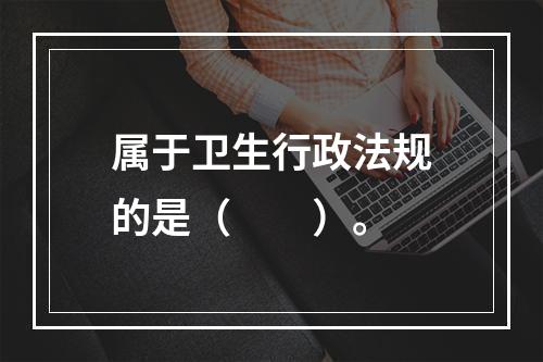 属于卫生行政法规的是（　　）。