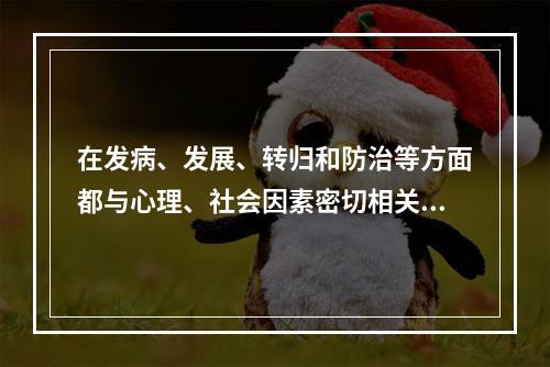 在发病、发展、转归和防治等方面都与心理、社会因素密切相关的躯