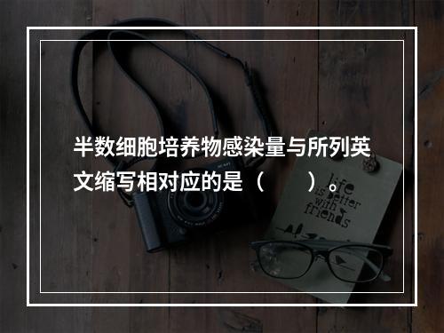 半数细胞培养物感染量与所列英文缩写相对应的是（　　）。