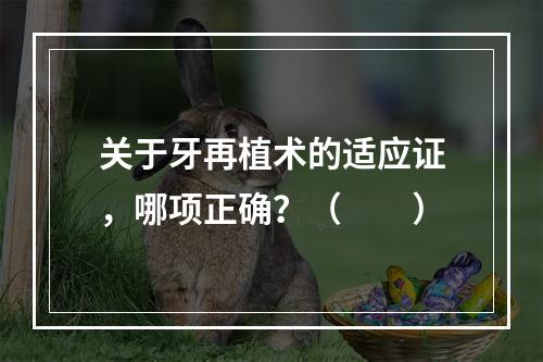 关于牙再植术的适应证，哪项正确？（　　）