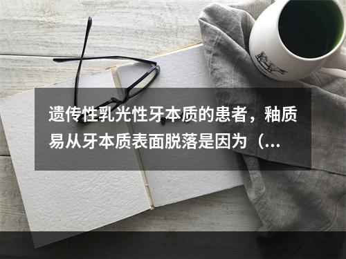 遗传性乳光性牙本质的患者，釉质易从牙本质表面脱落是因为（　　