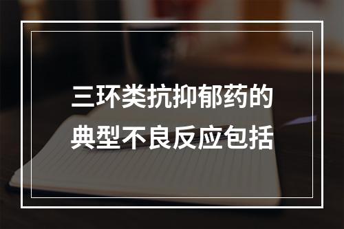 三环类抗抑郁药的典型不良反应包括