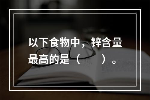 以下食物中，锌含量最高的是（　　）。