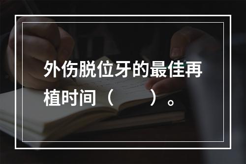 外伤脱位牙的最佳再植时间（　　）。