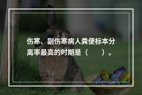 伤寒、副伤寒病人粪便标本分离率最高的时期是（　　）。