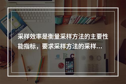 采样效率是衡量采样方法的主要性能指标，要求采样方法的采样效率