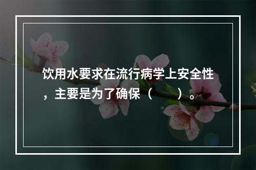 饮用水要求在流行病学上安全性，主要是为了确保（　　）。