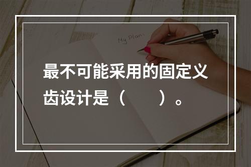 最不可能采用的固定义齿设计是（　　）。