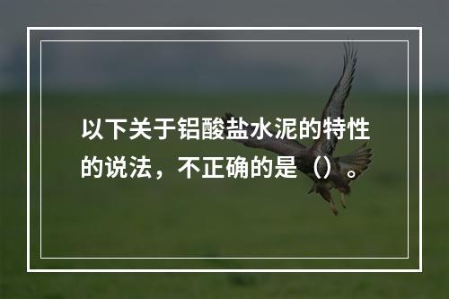 以下关于铝酸盐水泥的特性的说法，不正确的是（）。