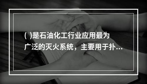 (  )是石油化工行业应用最为广泛的灭火系统，主要用于扑救可