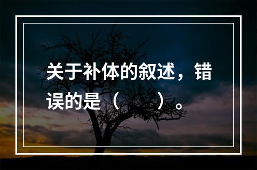 关于补体的叙述，错误的是（　　）。