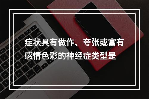 症状具有做作、夸张或富有感情色彩的神经症类型是