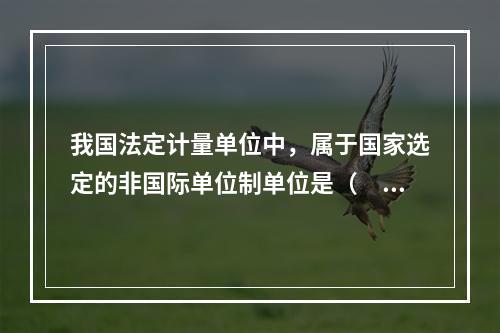 我国法定计量单位中，属于国家选定的非国际单位制单位是（　　）