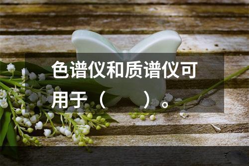 色谱仪和质谱仪可用于（　　）。