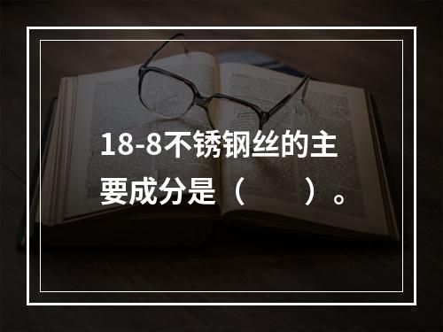 18-8不锈钢丝的主要成分是（　　）。