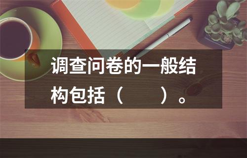 调查问卷的一般结构包括（　　）。