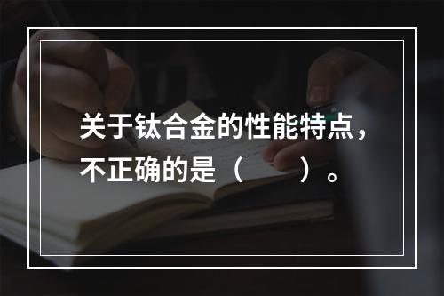 关于钛合金的性能特点，不正确的是（　　）。