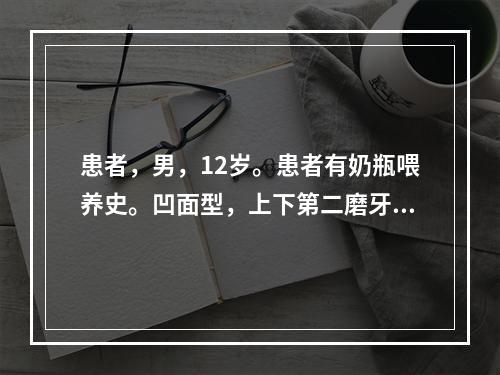 患者，男，12岁。患者有奶瓶喂养史。凹面型，上下第二磨牙已萌