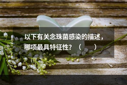 以下有关念珠菌感染的描述，哪项最具特征性？（　　）