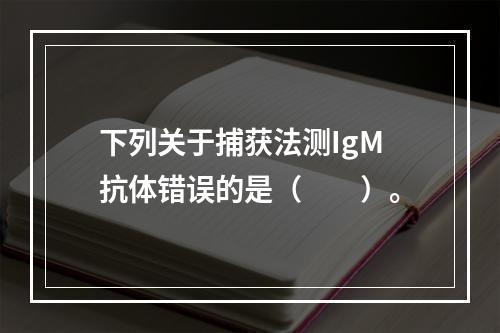 下列关于捕获法测IgM抗体错误的是（　　）。