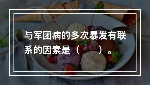 与军团病的多次暴发有联系的因素是（　　）。