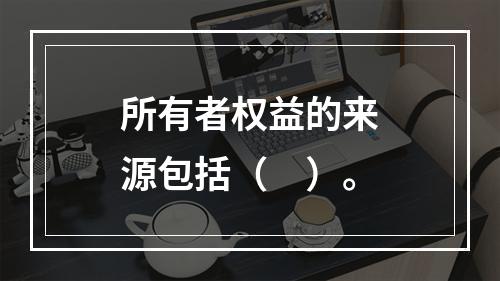 所有者权益的来源包括（　）。