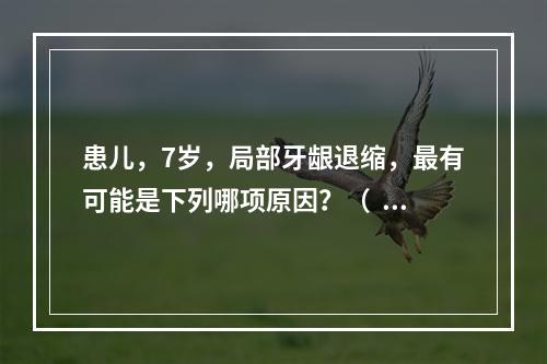 患儿，7岁，局部牙龈退缩，最有可能是下列哪项原因？（  ）