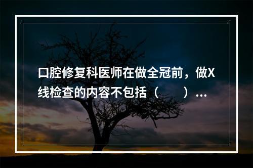 口腔修复科医师在做全冠前，做X线检查的内容不包括（　　）。