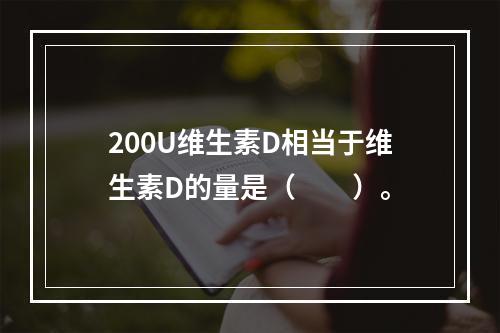 200U维生素D相当于维生素D的量是（　　）。