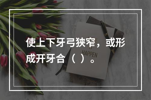 使上下牙弓狭窄，或形成开牙合（  ）。