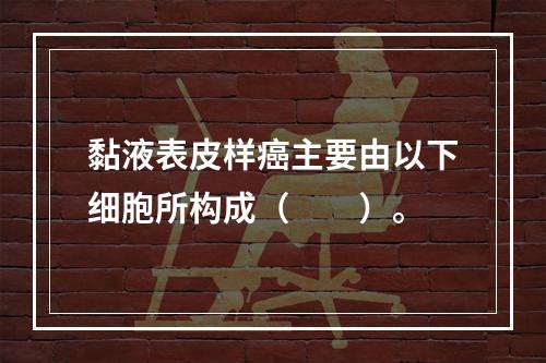 黏液表皮样癌主要由以下细胞所构成（　　）。