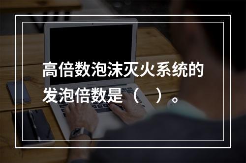 高倍数泡沫灭火系统的发泡倍数是（　）。