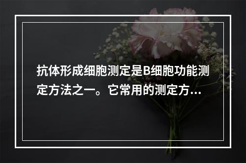 抗体形成细胞测定是B细胞功能测定方法之一。它常用的测定方法