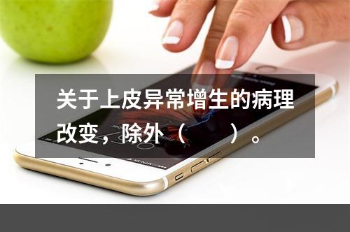 关于上皮异常增生的病理改变，除外（　　）。