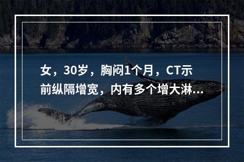 女，30岁，胸闷1个月，CT示前纵隔增宽，内有多个增大淋巴结