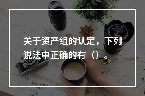 关于资产组的认定，下列说法中正确的有（）。