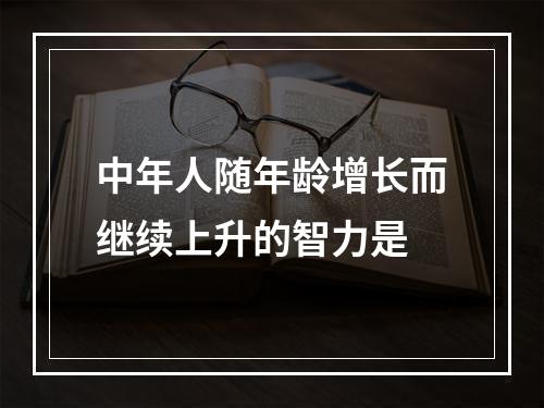 中年人随年龄增长而继续上升的智力是