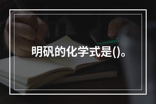 明矾的化学式是()。