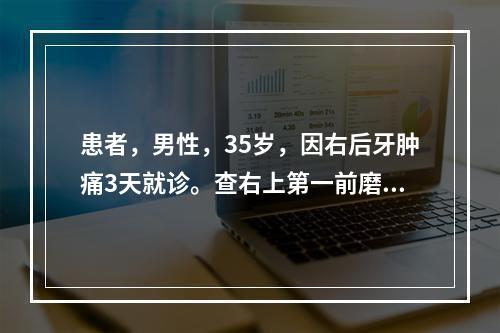 患者，男性，35岁，因右后牙肿痛3天就诊。查右上第一前磨牙龋