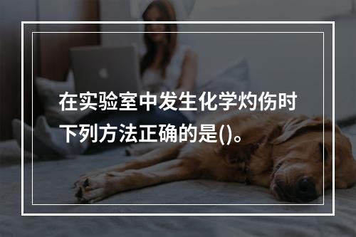 在实验室中发生化学灼伤时下列方法正确的是()。