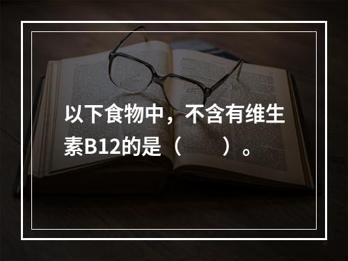 以下食物中，不含有维生素B12的是（　　）。