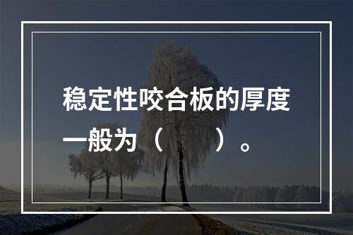 稳定性咬合板的厚度一般为（　　）。