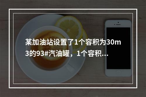 某加油站设置了1个容积为30m3的93#汽油罐，1个容积为3