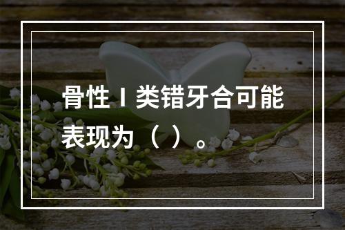 骨性Ⅰ类错牙合可能表现为（  ）。