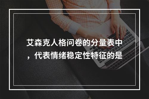 艾森克人格问卷的分量表中，代表情绪稳定性特征的是