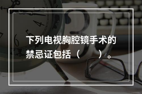 下列电视胸腔镜手术的禁忌证包括（　　）。